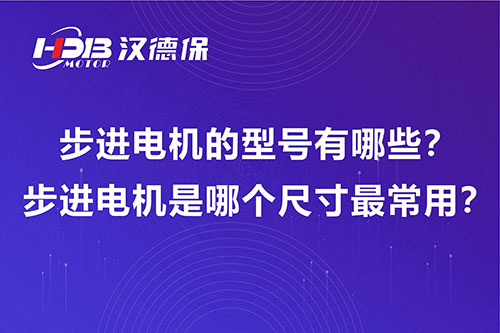步進電機的型號有哪些?步進電機是哪個尺寸最常用?