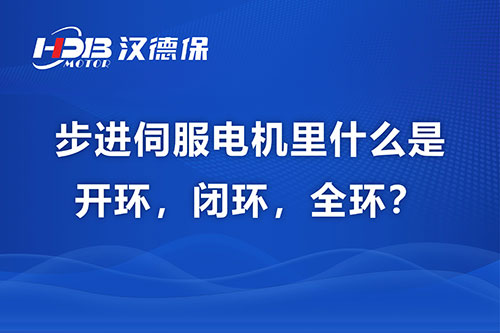 步進伺服電機里什么是開環，閉環，全環？